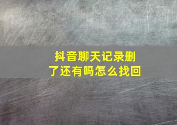 抖音聊天记录删了还有吗怎么找回