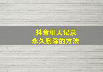 抖音聊天记录永久删除的方法