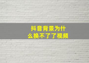 抖音背景为什么换不了了视频