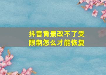 抖音背景改不了受限制怎么才能恢复