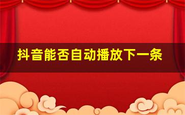 抖音能否自动播放下一条