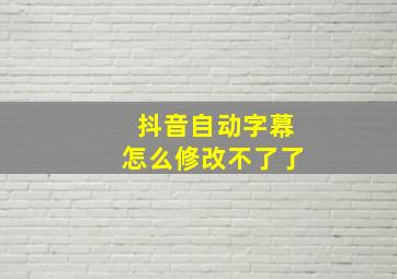 抖音自动字幕怎么修改不了了