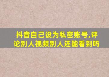 抖音自己设为私密账号,评论别人视频别人还能看到吗