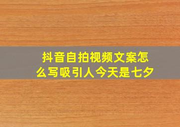 抖音自拍视频文案怎么写吸引人今天是七夕