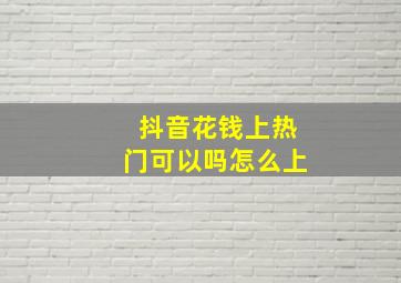 抖音花钱上热门可以吗怎么上