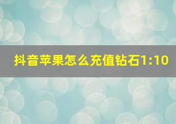 抖音苹果怎么充值钻石1:10