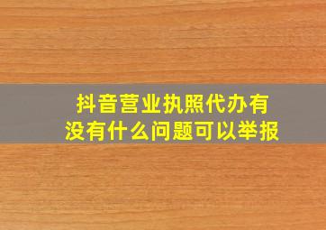 抖音营业执照代办有没有什么问题可以举报