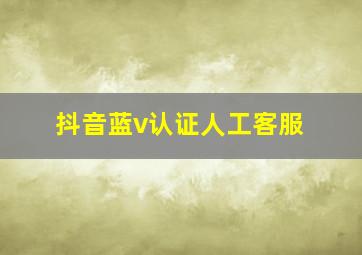 抖音蓝v认证人工客服