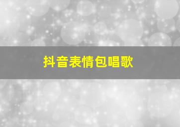 抖音表情包唱歌