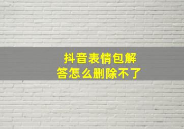 抖音表情包解答怎么删除不了