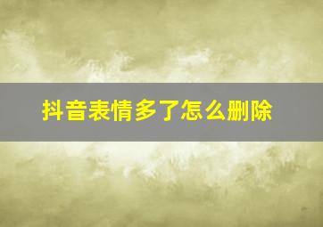 抖音表情多了怎么删除