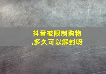 抖音被限制购物,多久可以解封呀