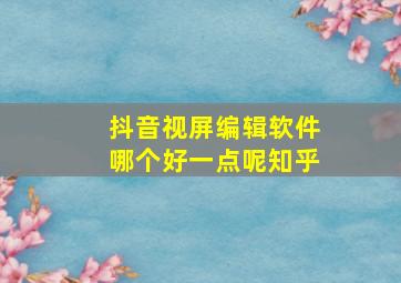 抖音视屏编辑软件哪个好一点呢知乎