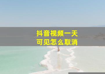 抖音视频一天可见怎么取消