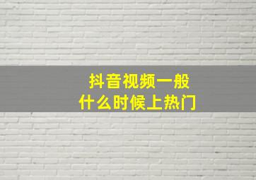 抖音视频一般什么时候上热门