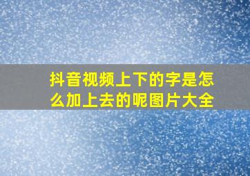 抖音视频上下的字是怎么加上去的呢图片大全