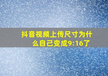 抖音视频上传尺寸为什么自己变成9:16了