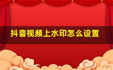 抖音视频上水印怎么设置