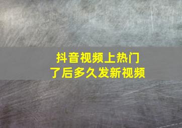 抖音视频上热门了后多久发新视频