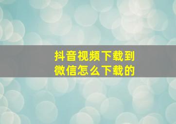 抖音视频下载到微信怎么下载的