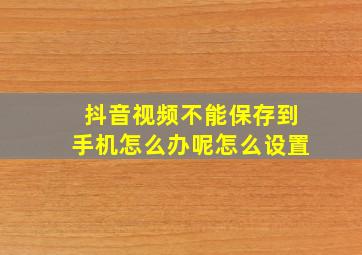 抖音视频不能保存到手机怎么办呢怎么设置