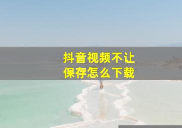 抖音视频不让保存怎么下载