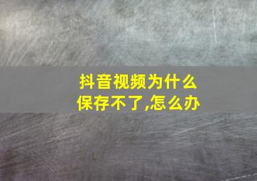 抖音视频为什么保存不了,怎么办