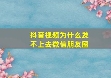 抖音视频为什么发不上去微信朋友圈