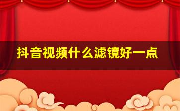 抖音视频什么滤镜好一点