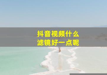 抖音视频什么滤镜好一点呢