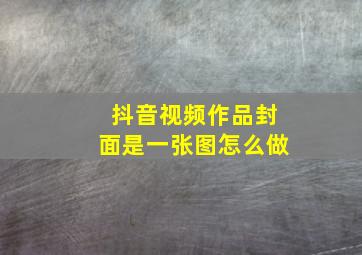 抖音视频作品封面是一张图怎么做