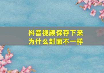 抖音视频保存下来为什么封面不一样