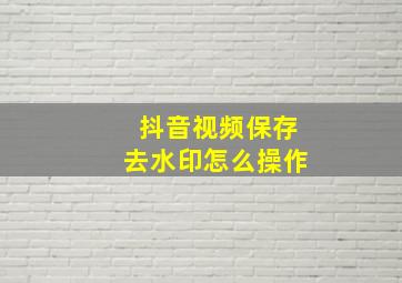 抖音视频保存去水印怎么操作