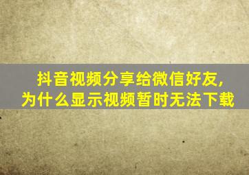 抖音视频分享给微信好友,为什么显示视频暂时无法下载