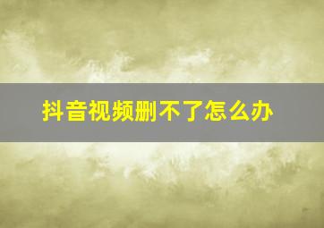 抖音视频删不了怎么办