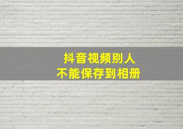 抖音视频别人不能保存到相册