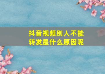 抖音视频别人不能转发是什么原因呢