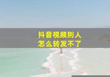 抖音视频别人怎么转发不了