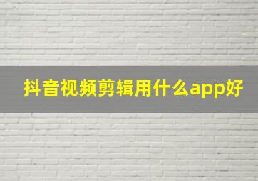 抖音视频剪辑用什么app好