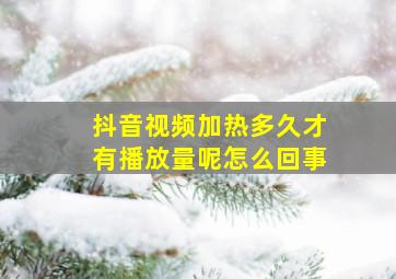 抖音视频加热多久才有播放量呢怎么回事