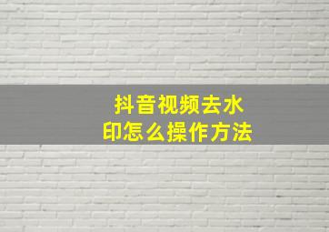 抖音视频去水印怎么操作方法