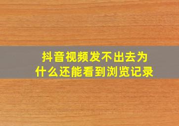 抖音视频发不出去为什么还能看到浏览记录