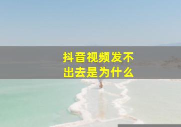 抖音视频发不出去是为什么