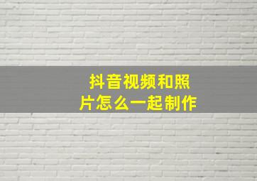 抖音视频和照片怎么一起制作