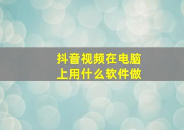 抖音视频在电脑上用什么软件做