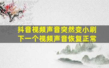 抖音视频声音突然变小刷下一个视频声音恢复正常