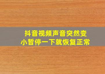 抖音视频声音突然变小暂停一下就恢复正常