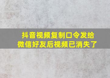 抖音视频复制口令发给微信好友后视频已消失了