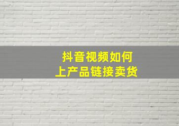 抖音视频如何上产品链接卖货