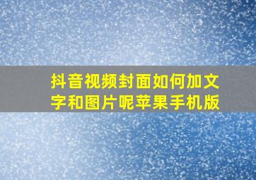 抖音视频封面如何加文字和图片呢苹果手机版